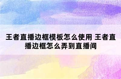 王者直播边框模板怎么使用 王者直播边框怎么弄到直播间